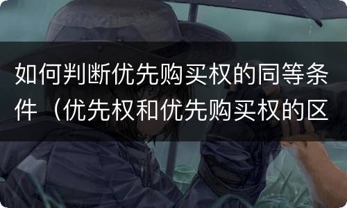 如何判断优先购买权的同等条件（优先权和优先购买权的区别）