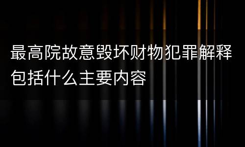 最高院故意毁坏财物犯罪解释包括什么主要内容