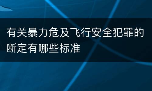 有关暴力危及飞行安全犯罪的断定有哪些标准