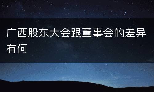 广西股东大会跟董事会的差异有何