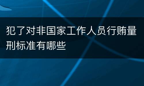 犯了对非国家工作人员行贿量刑标准有哪些