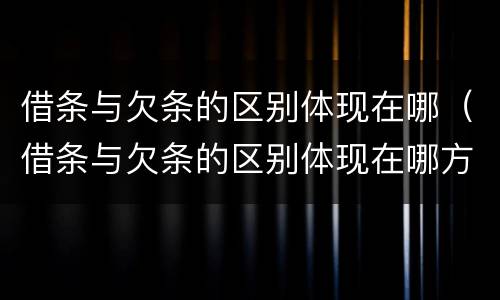 借条与欠条的区别体现在哪（借条与欠条的区别体现在哪方面）