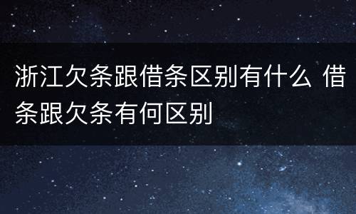 浙江欠条跟借条区别有什么 借条跟欠条有何区别