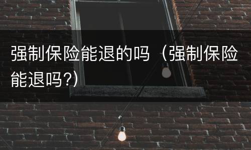强制保险能退的吗（强制保险能退吗?）