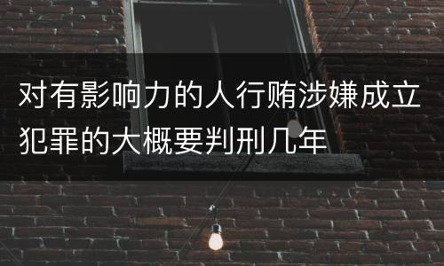 对有影响力的人行贿涉嫌成立犯罪的大概要判刑几年