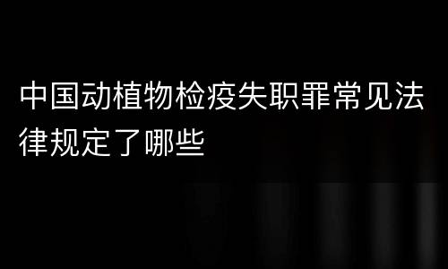 中国动植物检疫失职罪常见法律规定了哪些