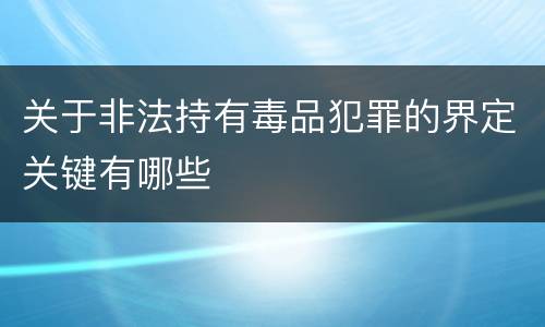 关于非法持有毒品犯罪的界定关键有哪些