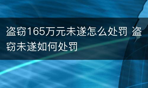 盗窃165万元未遂怎么处罚 盗窃未遂如何处罚