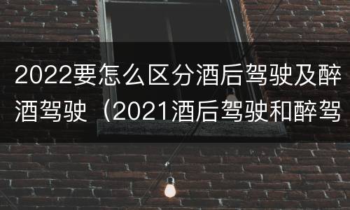 2022要怎么区分酒后驾驶及醉酒驾驶（2021酒后驾驶和醉驾的区别）