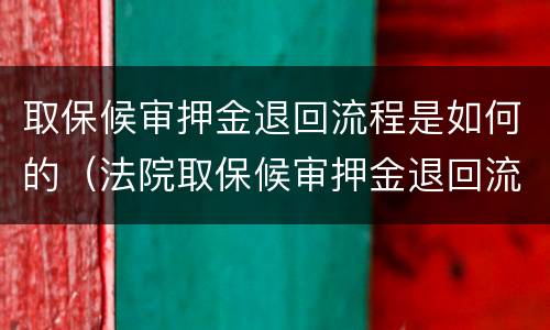 取保候审押金退回流程是如何的（法院取保候审押金退回流程法院）