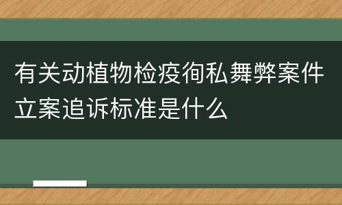 有关动植物检疫徇私舞弊案件立案追诉标准是什么