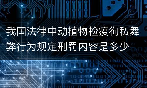 我国法律中动植物检疫徇私舞弊行为规定刑罚内容是多少