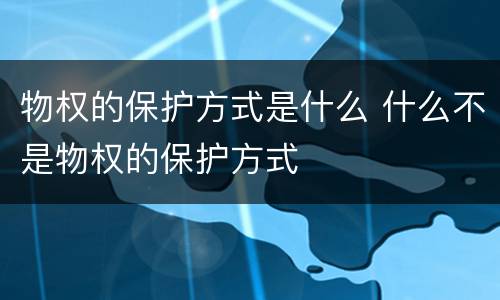 物权的保护方式是什么 什么不是物权的保护方式