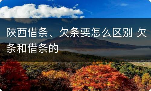 陕西借条、欠条要怎么区别 欠条和借条的
