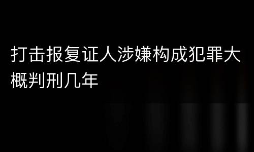 打击报复证人涉嫌构成犯罪大概判刑几年