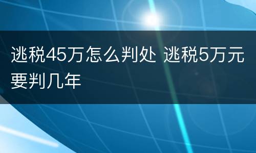 逃税45万怎么判处 逃税5万元要判几年