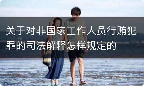 关于对非国家工作人员行贿犯罪的司法解释怎样规定的