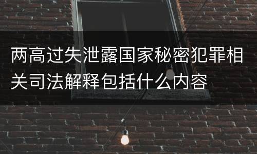 两高过失泄露国家秘密犯罪相关司法解释包括什么内容