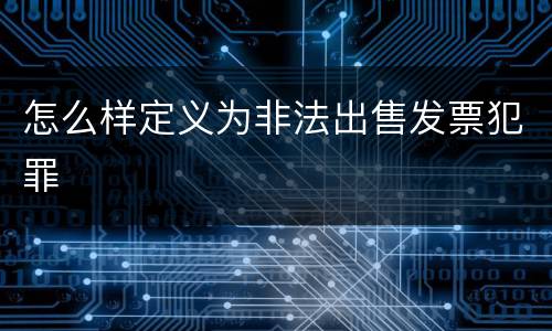 怎么样定义为非法出售发票犯罪