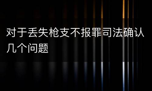 对于丢失枪支不报罪司法确认几个问题