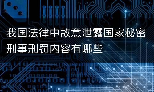 我国法律中故意泄露国家秘密刑事刑罚内容有哪些