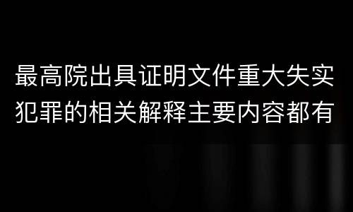 最高院出具证明文件重大失实犯罪的相关解释主要内容都有哪些