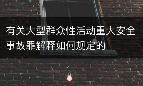 有关大型群众性活动重大安全事故罪解释如何规定的