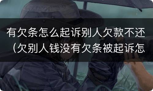 有欠条怎么起诉别人欠款不还（欠别人钱没有欠条被起诉怎么办）