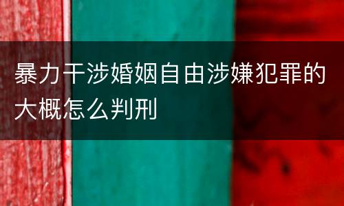 暴力干涉婚姻自由涉嫌犯罪的大概怎么判刑