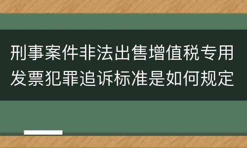 刑事案件非法出售增值税专用发票犯罪追诉标准是如何规定