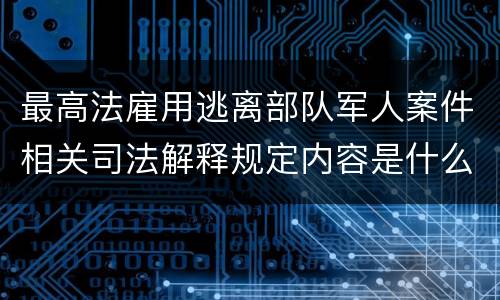 最高法雇用逃离部队军人案件相关司法解释规定内容是什么