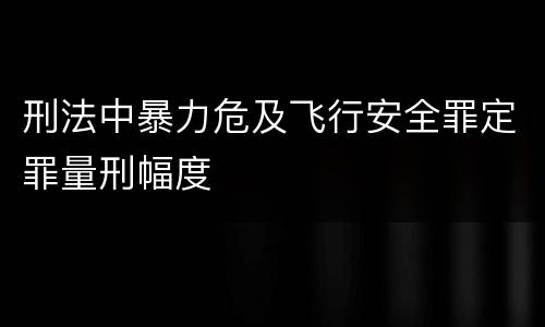 刑法中暴力危及飞行安全罪定罪量刑幅度