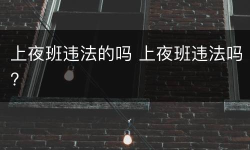 上夜班违法的吗 上夜班违法吗?