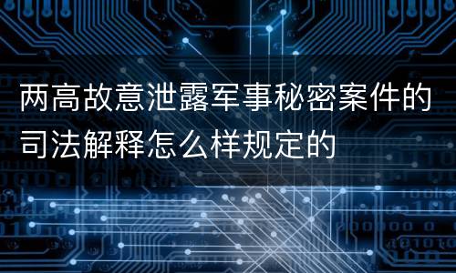 两高故意泄露军事秘密案件的司法解释怎么样规定的