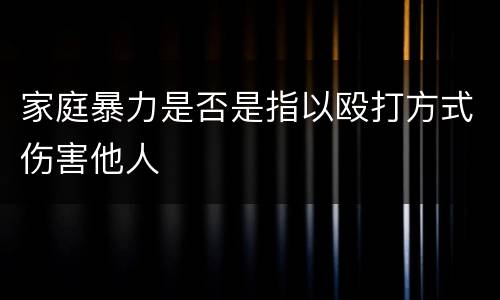 家庭暴力是否是指以殴打方式伤害他人