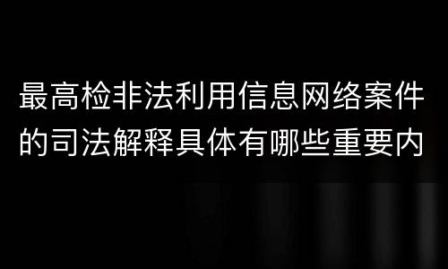 最高检非法利用信息网络案件的司法解释具体有哪些重要内容
