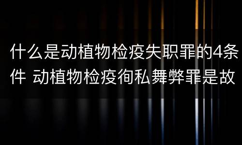 什么是动植物检疫失职罪的4条件 动植物检疫徇私舞弊罪是故意犯罪对还是错