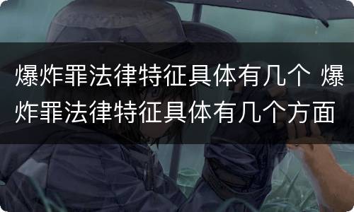 爆炸罪法律特征具体有几个 爆炸罪法律特征具体有几个方面