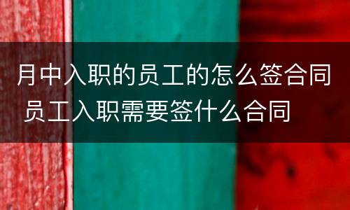 月中入职的员工的怎么签合同 员工入职需要签什么合同
