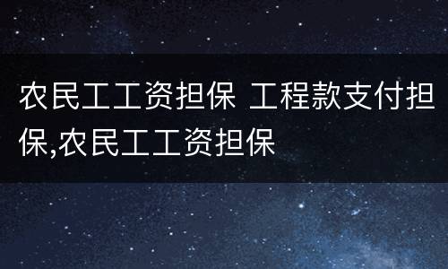 农民工工资担保 工程款支付担保,农民工工资担保