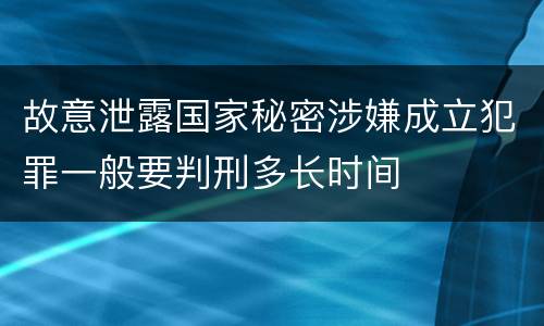 故意泄露国家秘密涉嫌成立犯罪一般要判刑多长时间
