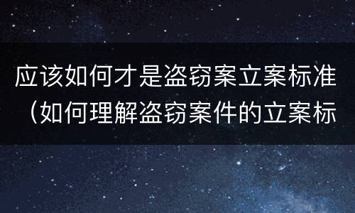 应该如何才是盗窃案立案标准（如何理解盗窃案件的立案标准）
