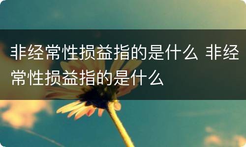 非经常性损益指的是什么 非经常性损益指的是什么
