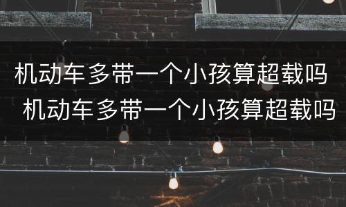 机动车多带一个小孩算超载吗 机动车多带一个小孩算超载吗扣几分