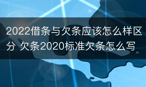 2022借条与欠条应该怎么样区分 欠条2020标准欠条怎么写