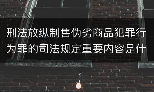 刑法放纵制售伪劣商品犯罪行为罪的司法规定重要内容是什么