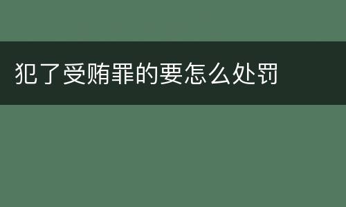 犯了受贿罪的要怎么处罚