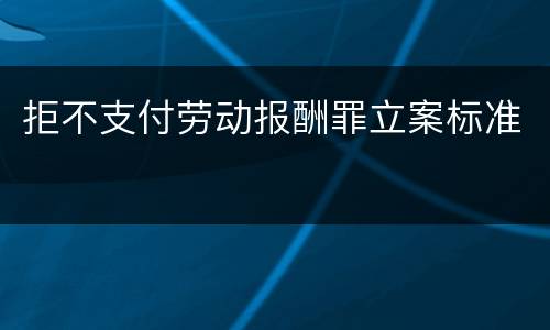 拒不支付劳动报酬罪立案标准
