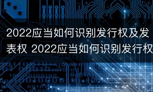 2022应当如何识别发行权及发表权 2022应当如何识别发行权及发表权