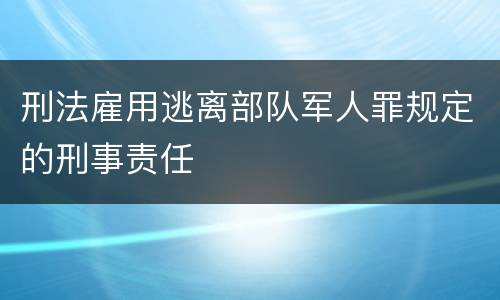 刑法雇用逃离部队军人罪规定的刑事责任